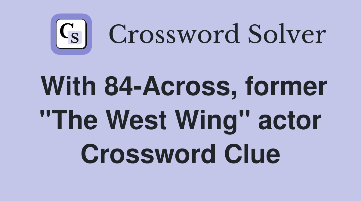 With 84-Across, former "The West Wing" actor Crossword Clue
