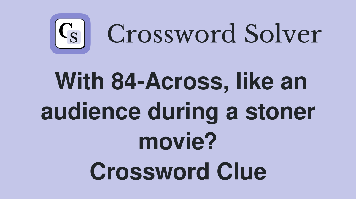 With 84-Across, like an audience during a stoner movie? Crossword Clue