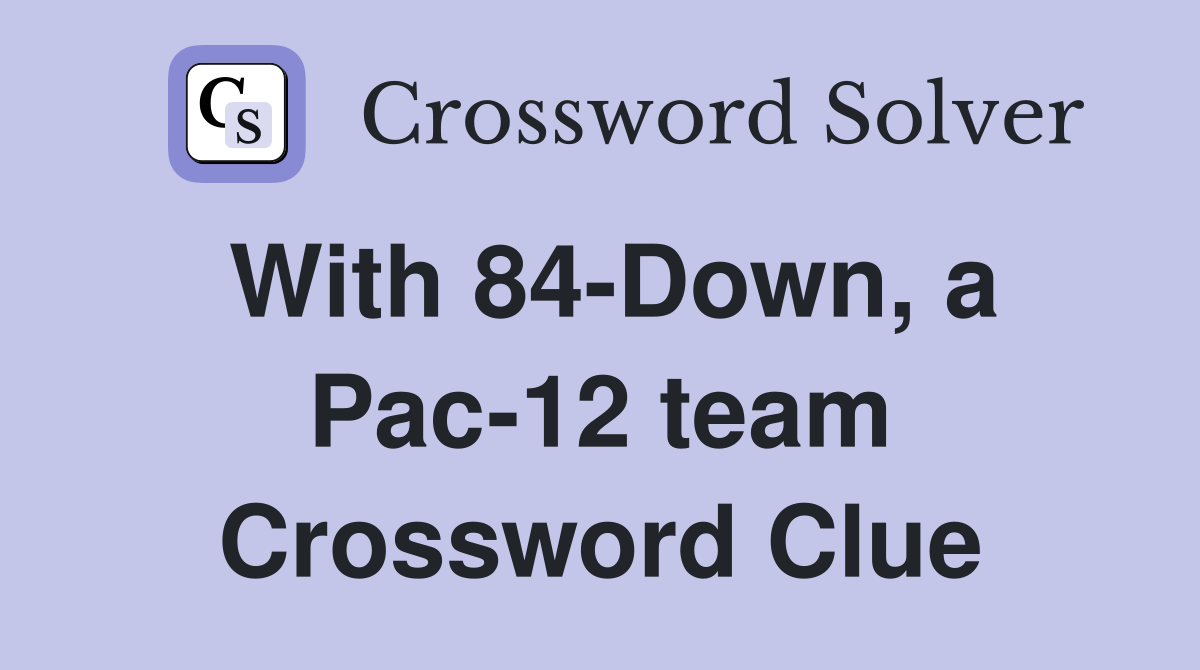 With 84-Down, a Pac-12 team Crossword Clue