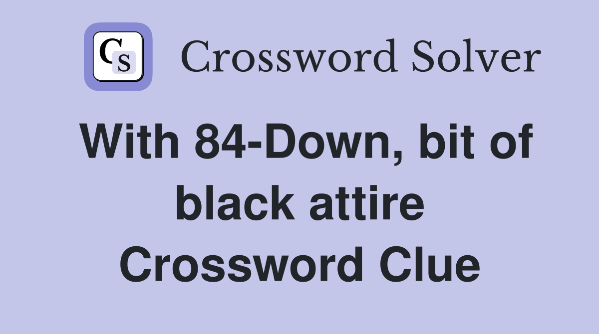 With 84-Down, bit of black attire Crossword Clue