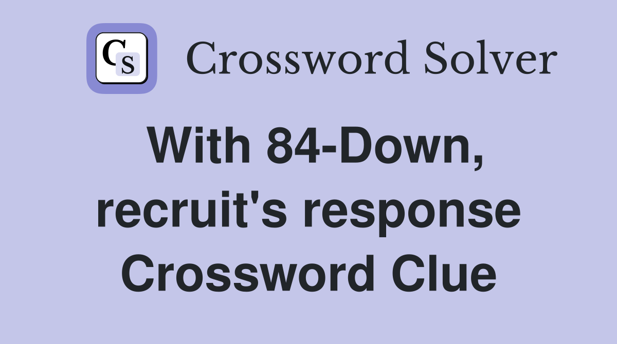 With 84-Down, recruit's response Crossword Clue