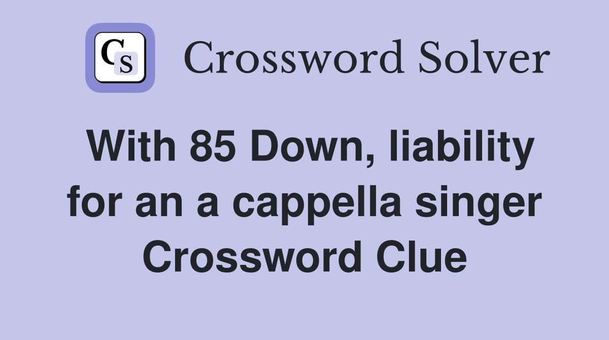 With 85 Down, liability for an a cappella singer Crossword Clue