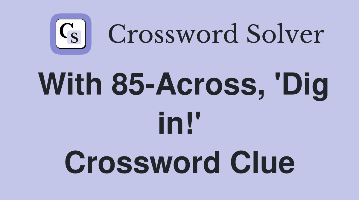 With 85-Across, 'Dig in!' Crossword Clue