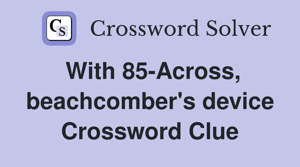 With 85-Across, beachcomber's device Crossword Clue