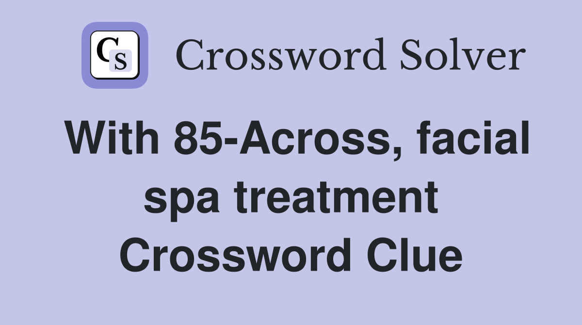 With 85-Across, facial spa treatment Crossword Clue