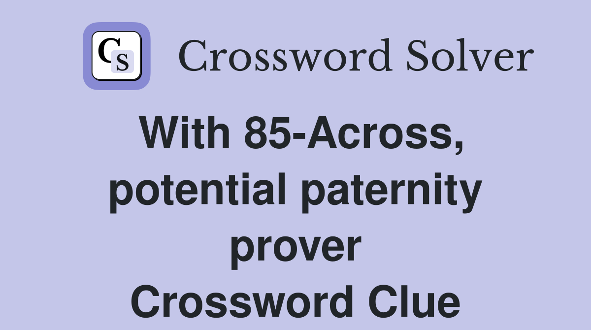 With 85-Across, potential paternity prover Crossword Clue