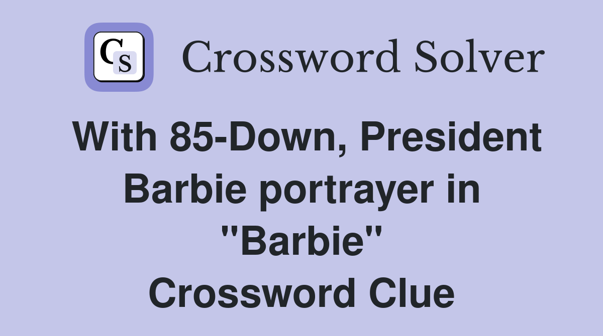 With 85-Down, President Barbie portrayer in "Barbie" Crossword Clue