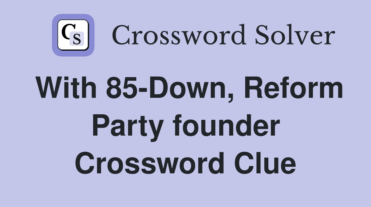 With 85-Down, Reform Party founder Crossword Clue