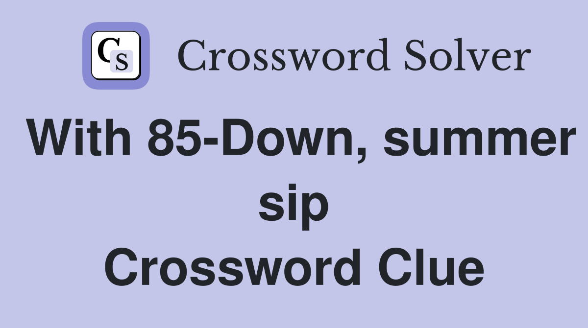With 85-Down, summer sip Crossword Clue