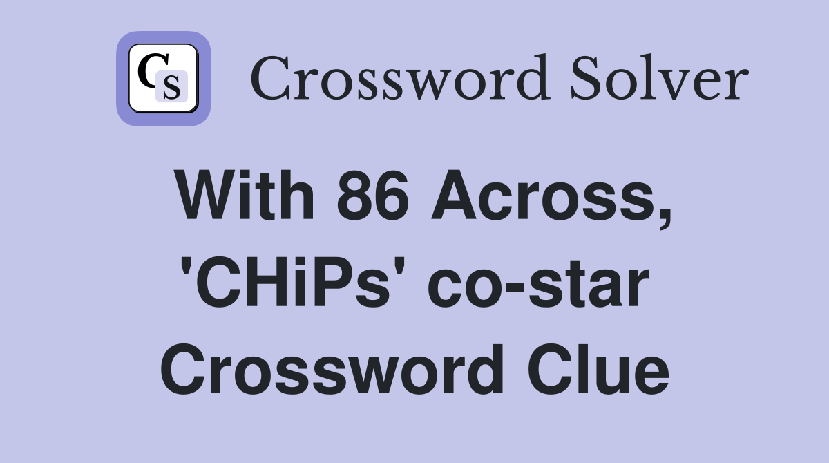 With 86 Across, 'CHiPs' co-star Crossword Clue