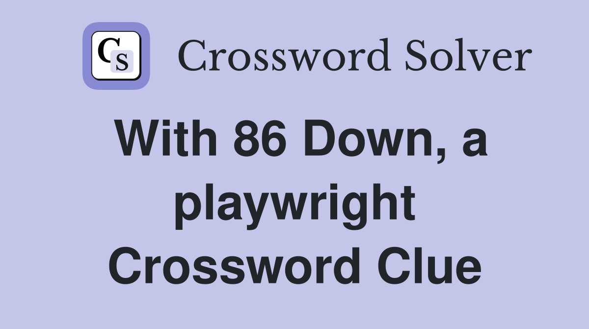 With 86 Down, a playwright Crossword Clue
