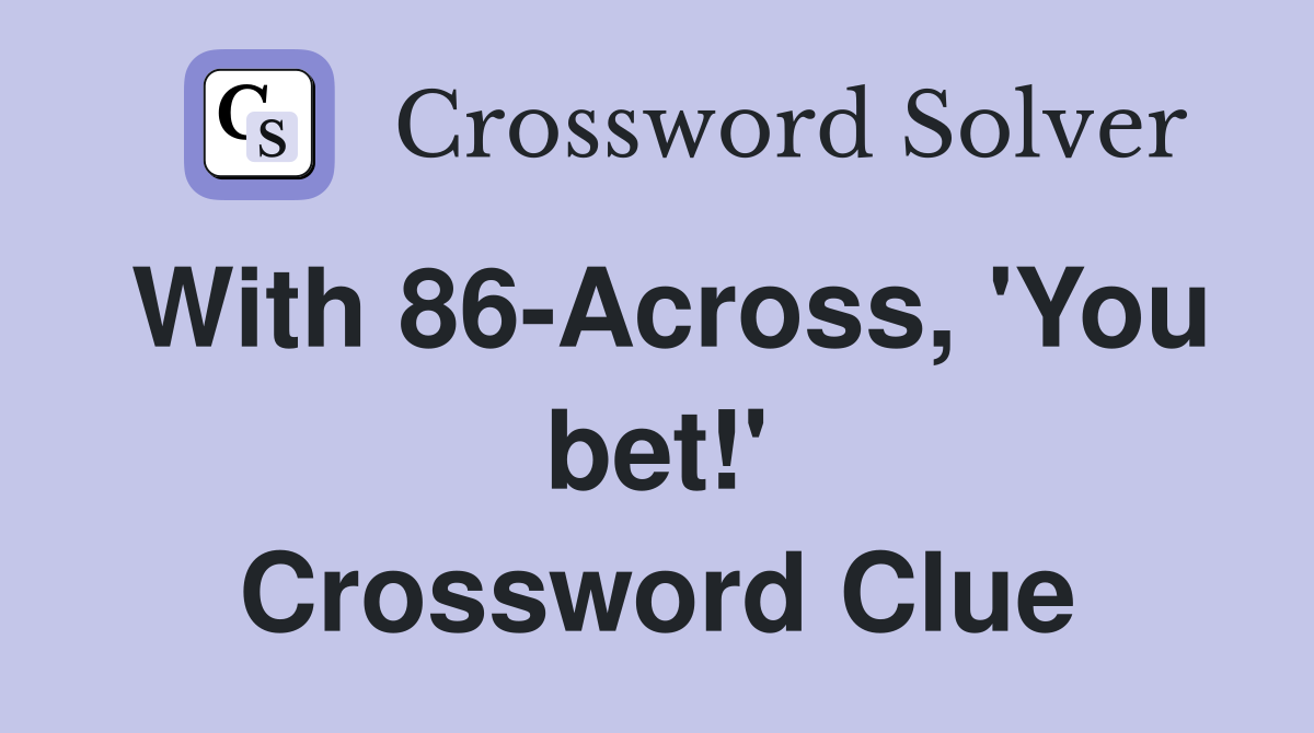 With 86-Across, 'You bet!' Crossword Clue