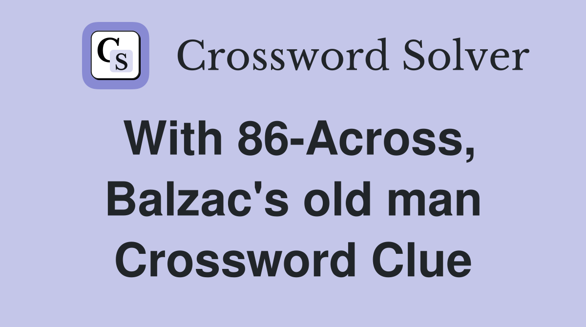 With 86-Across, Balzac's old man Crossword Clue