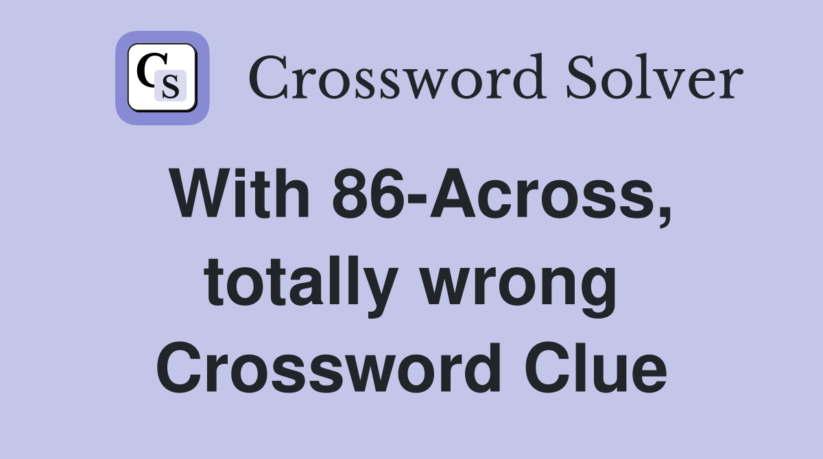 With 86-Across, totally wrong Crossword Clue