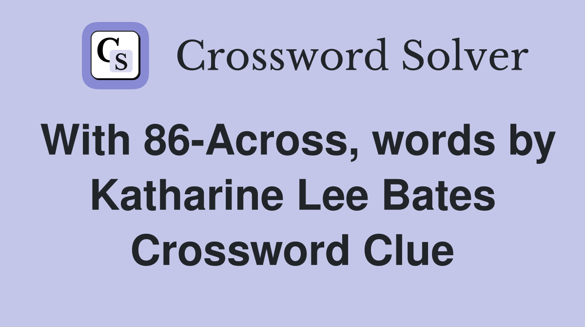 With 86-Across, words by Katharine Lee Bates Crossword Clue
