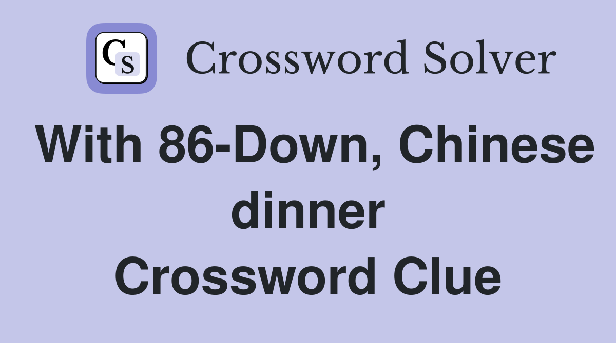 With 86-Down, Chinese dinner Crossword Clue