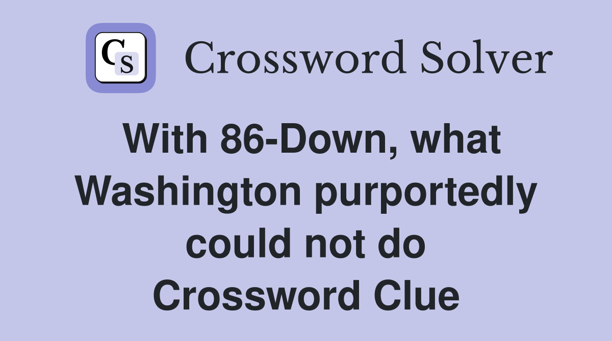 With 86-Down, what Washington purportedly could not do Crossword Clue