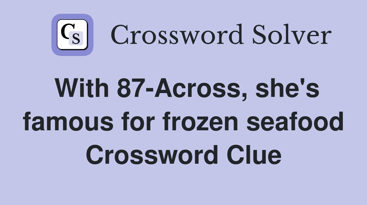 With 87-Across, she's famous for frozen seafood Crossword Clue