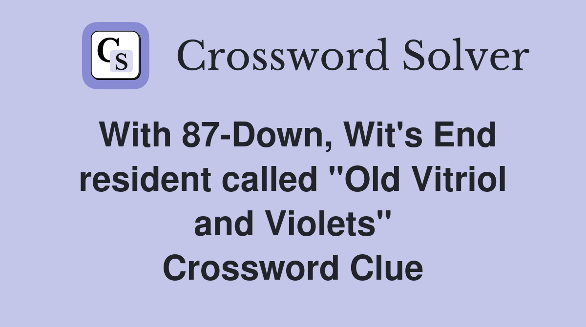 With 87-Down, Wit's End resident called "Old Vitriol and Violets" Crossword Clue