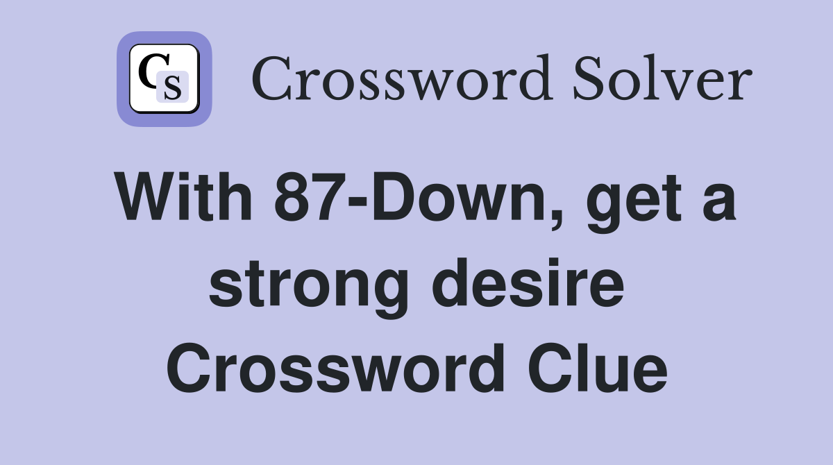 With 87-Down, get a strong desire Crossword Clue