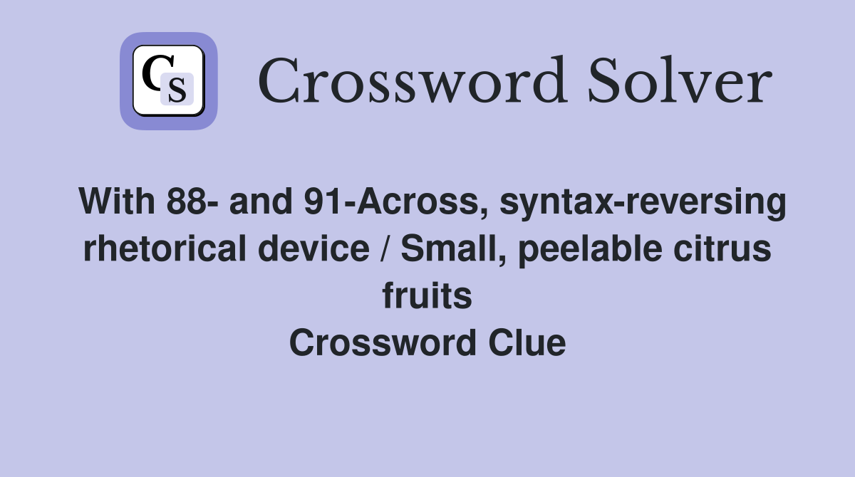 With 88- and 91-Across, syntax-reversing rhetorical device / Small, peelable citrus fruits Crossword Clue