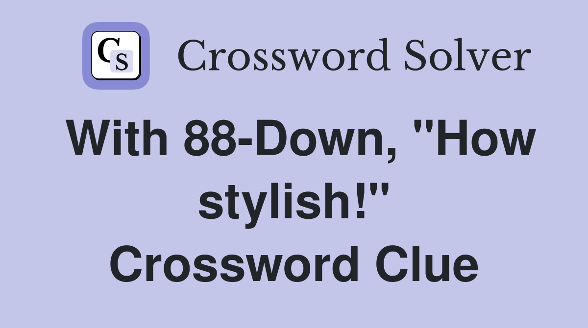 With 88-Down, "How stylish!" Crossword Clue