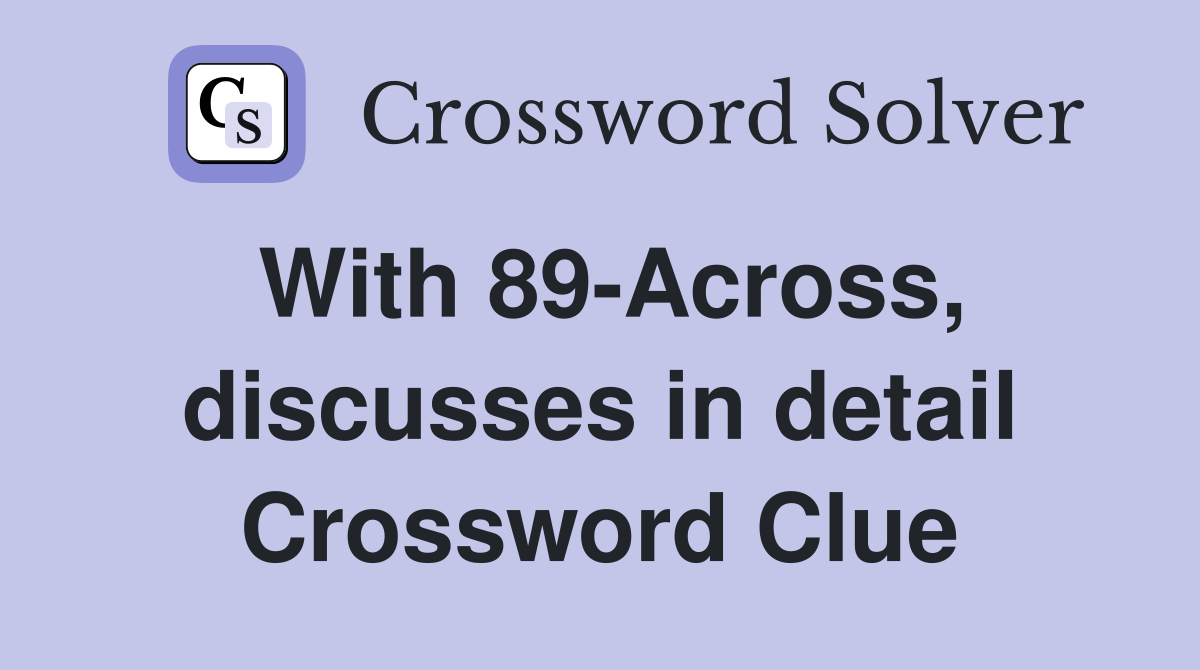 With 89-Across, discusses in detail Crossword Clue
