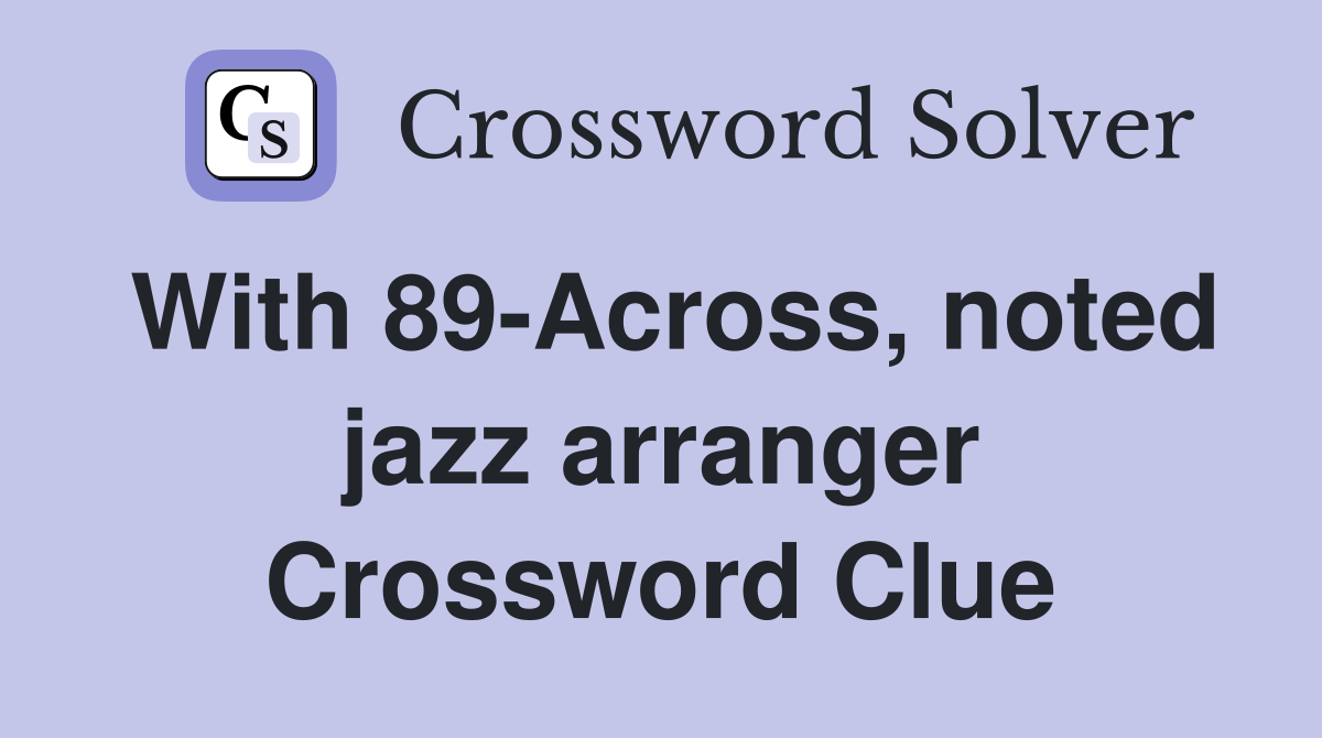 With 89-Across, noted jazz arranger Crossword Clue