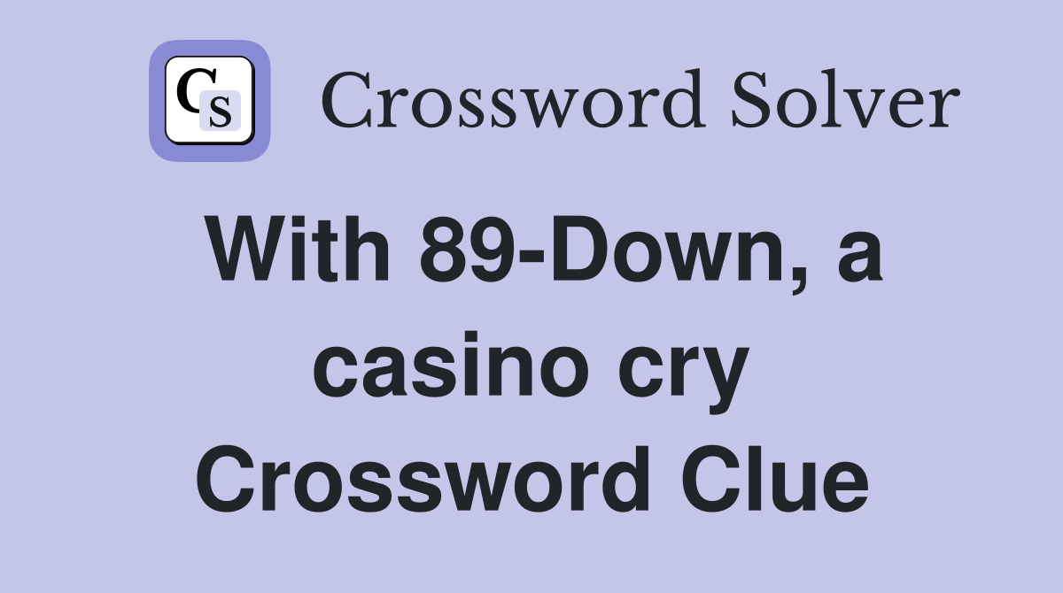 With 89-Down, a casino cry Crossword Clue