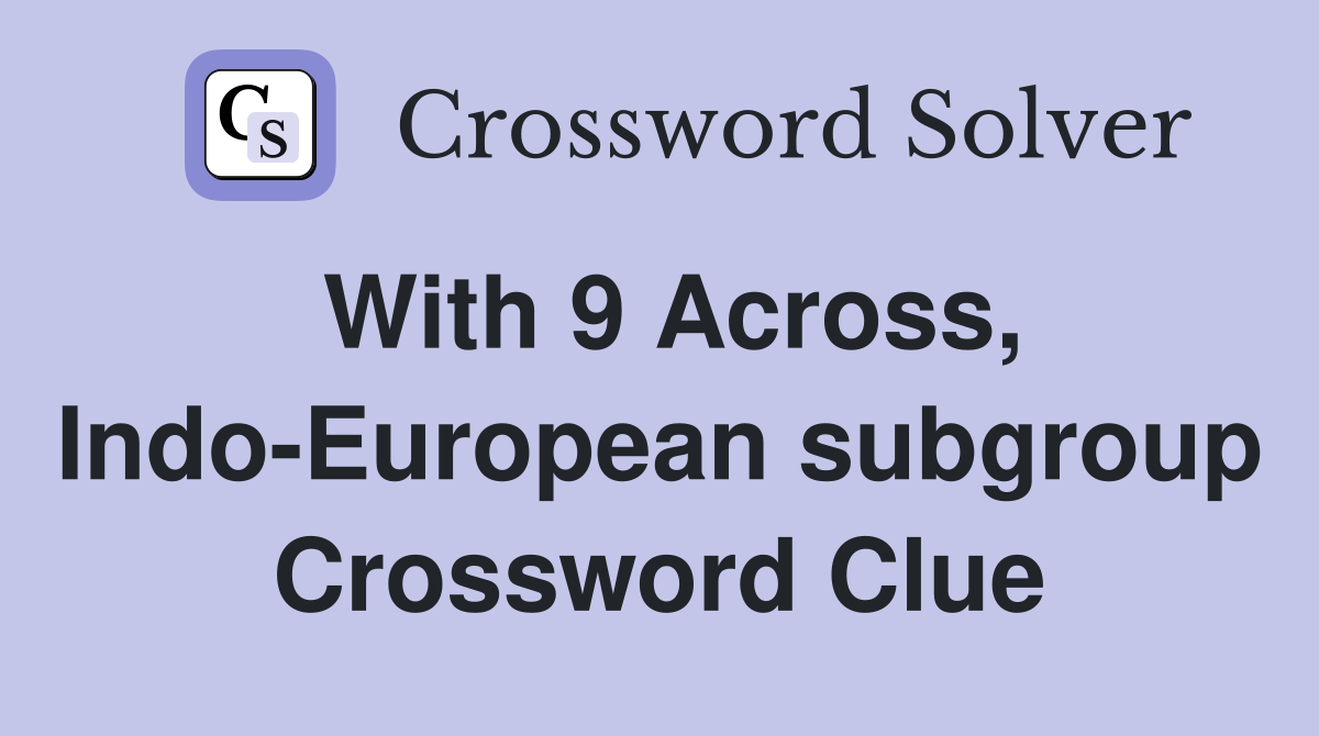 With 9 Across, Indo-European subgroup Crossword Clue