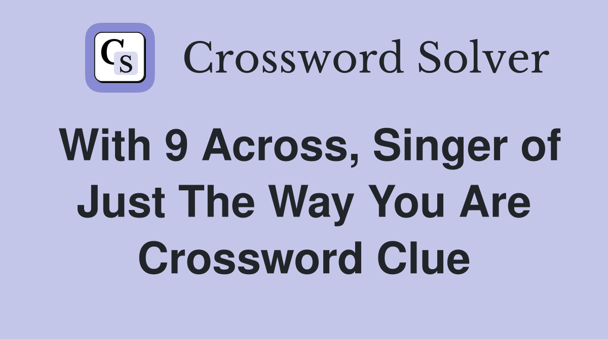 With 9 Across, Singer of Just The Way You Are Crossword Clue
