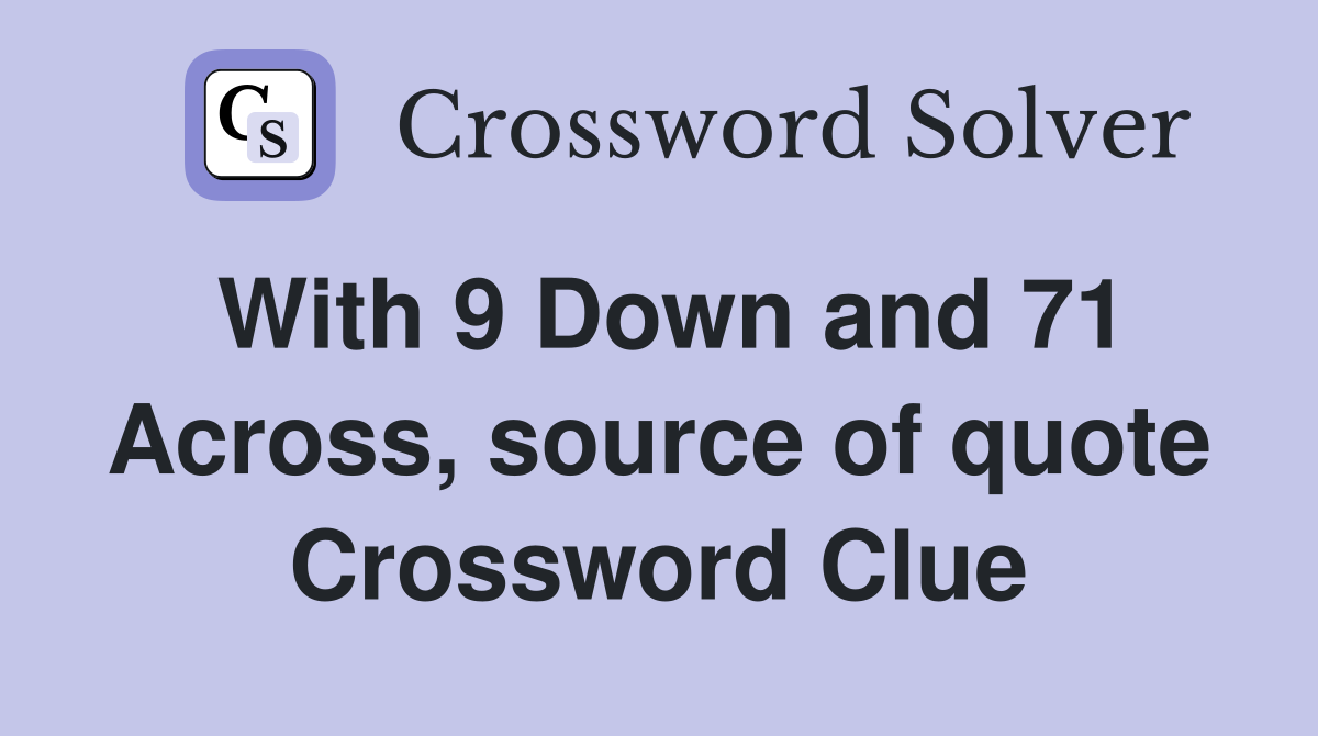 With 9 Down and 71 Across, source of quote Crossword Clue