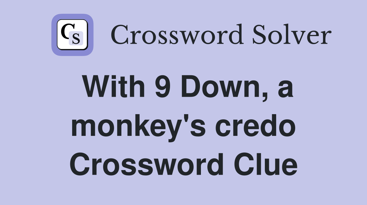 With 9 Down, a monkey's credo Crossword Clue
