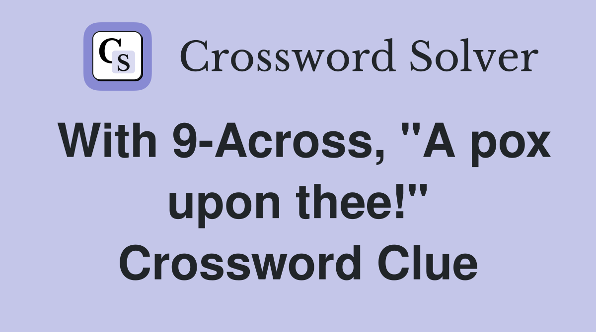 With 9-Across, "A pox upon thee!" Crossword Clue