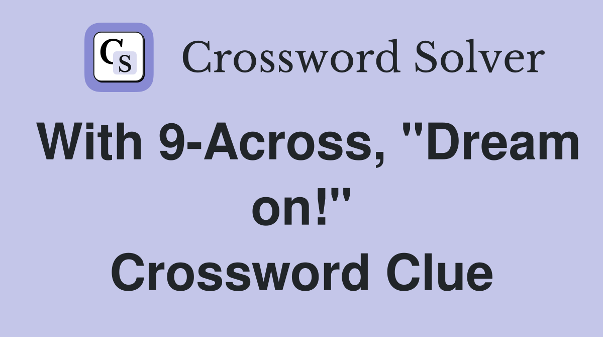 With 9-Across, "Dream on!" Crossword Clue