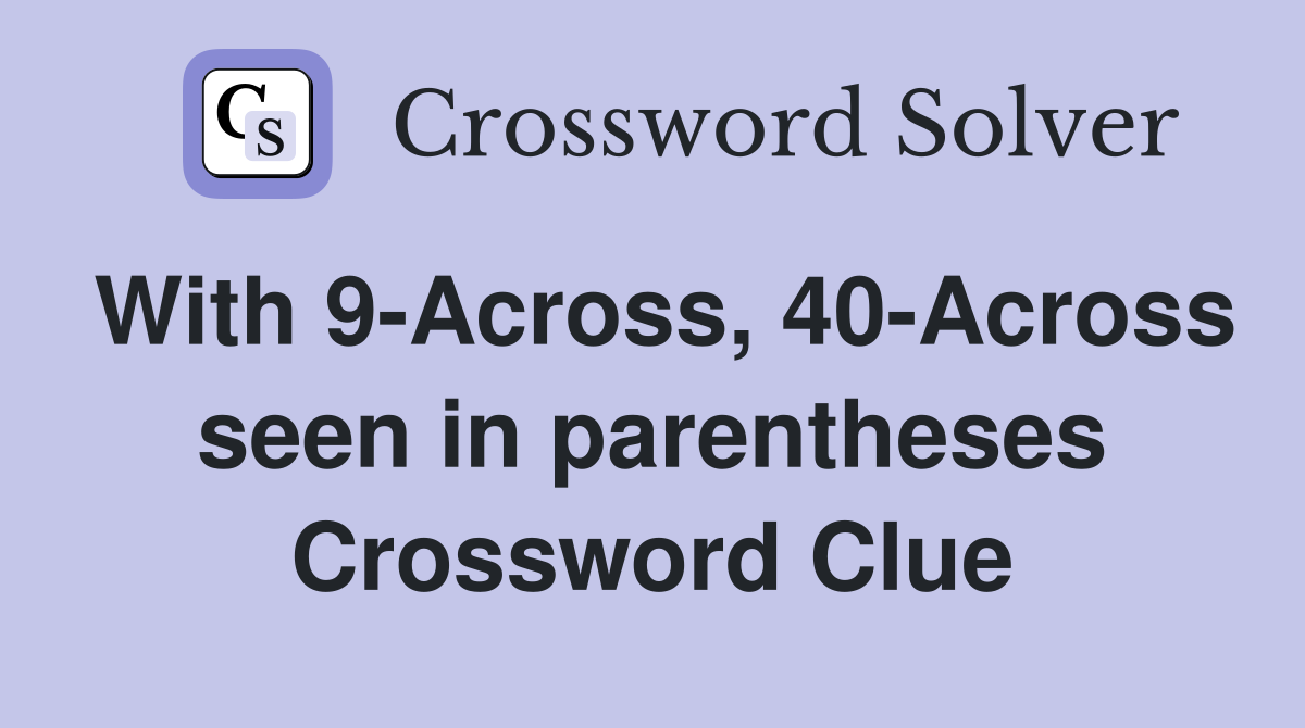 With 9-Across, 40-Across seen in parentheses Crossword Clue