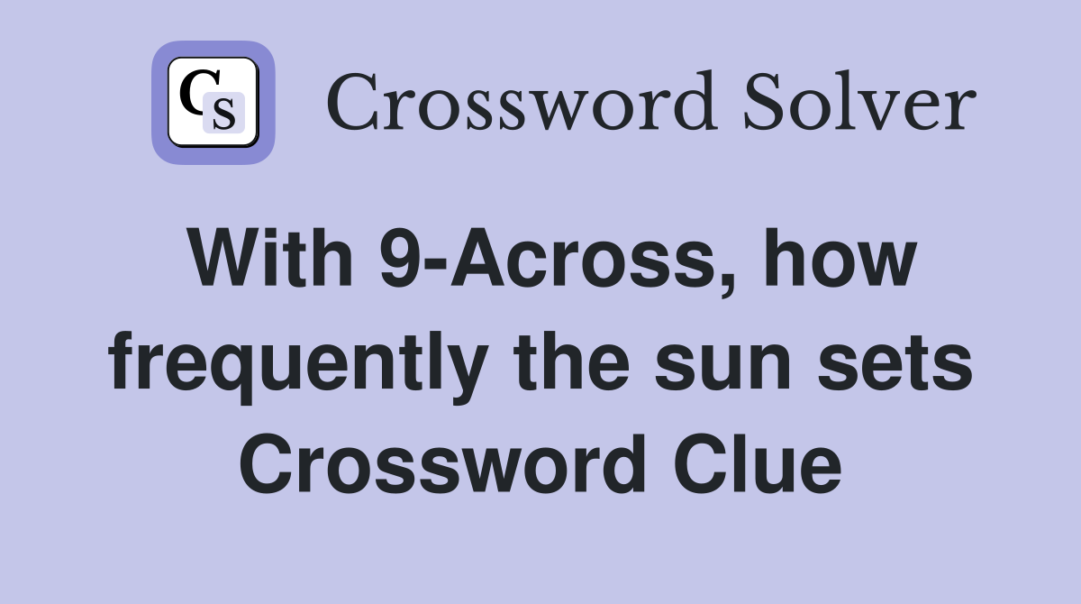 With 9-Across, how frequently the sun sets Crossword Clue