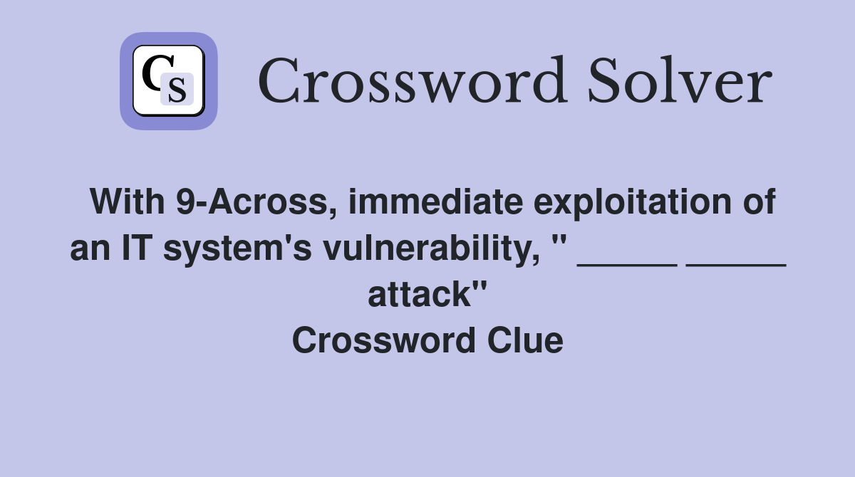 With 9-Across, immediate exploitation of an IT system's vulnerability, " _____ _____ attack" Crossword Clue