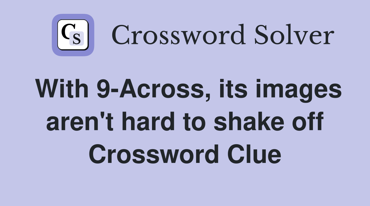 With 9-Across, its images aren't hard to shake off Crossword Clue