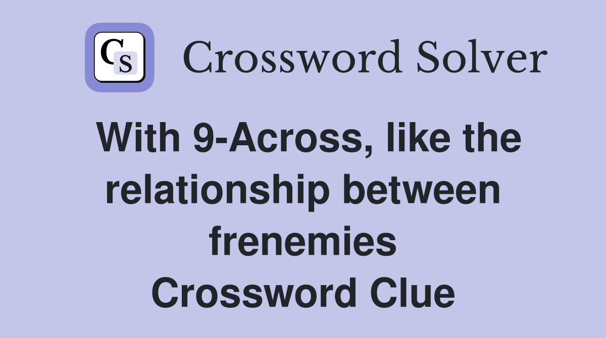 With 9-Across, like the relationship between frenemies Crossword Clue