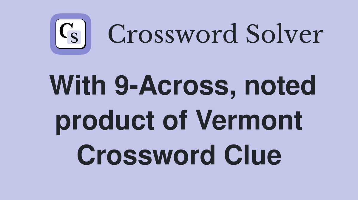 With 9-Across, noted product of Vermont Crossword Clue
