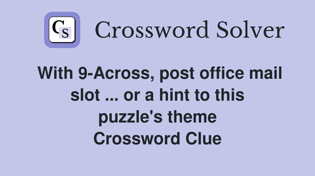 With 9-Across, post office mail slot ... or a hint to this puzzle's theme Crossword Clue