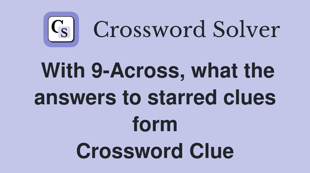 With 9-Across, what the answers to starred clues form Crossword Clue