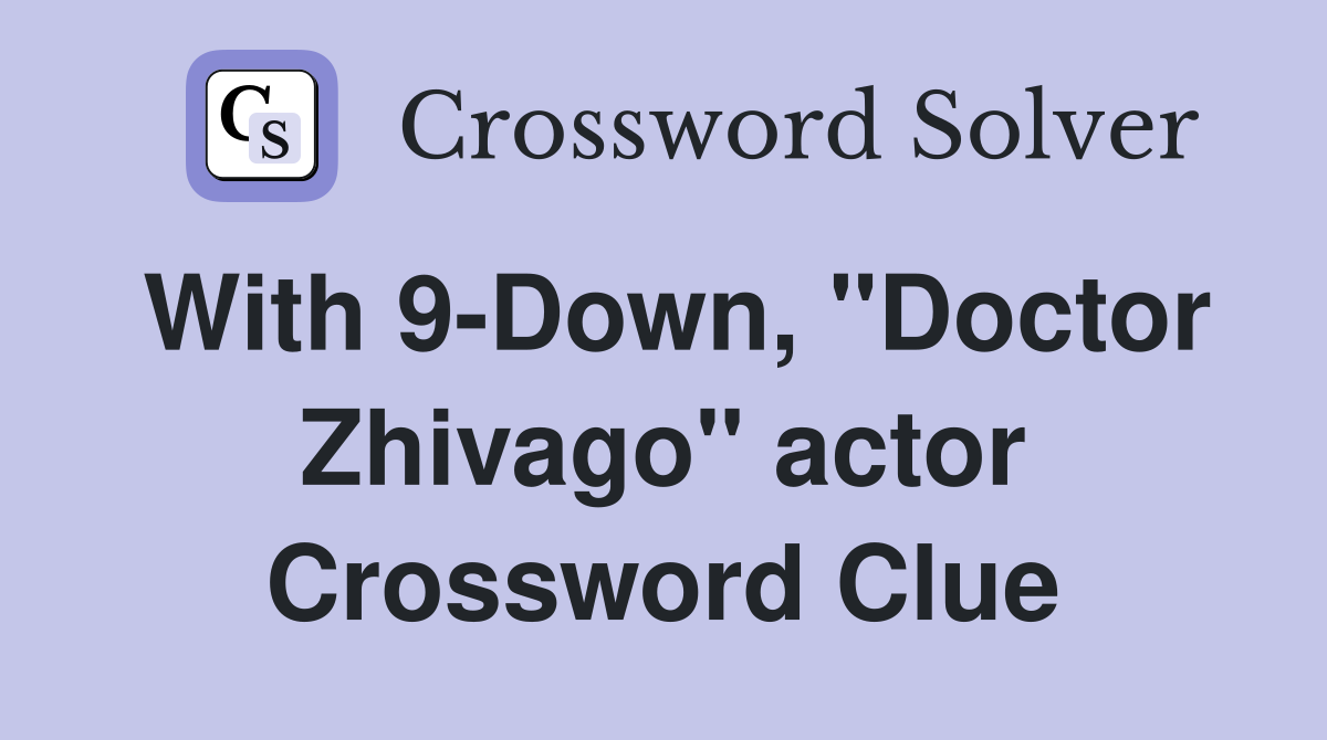 With 9-Down, "Doctor Zhivago" actor Crossword Clue