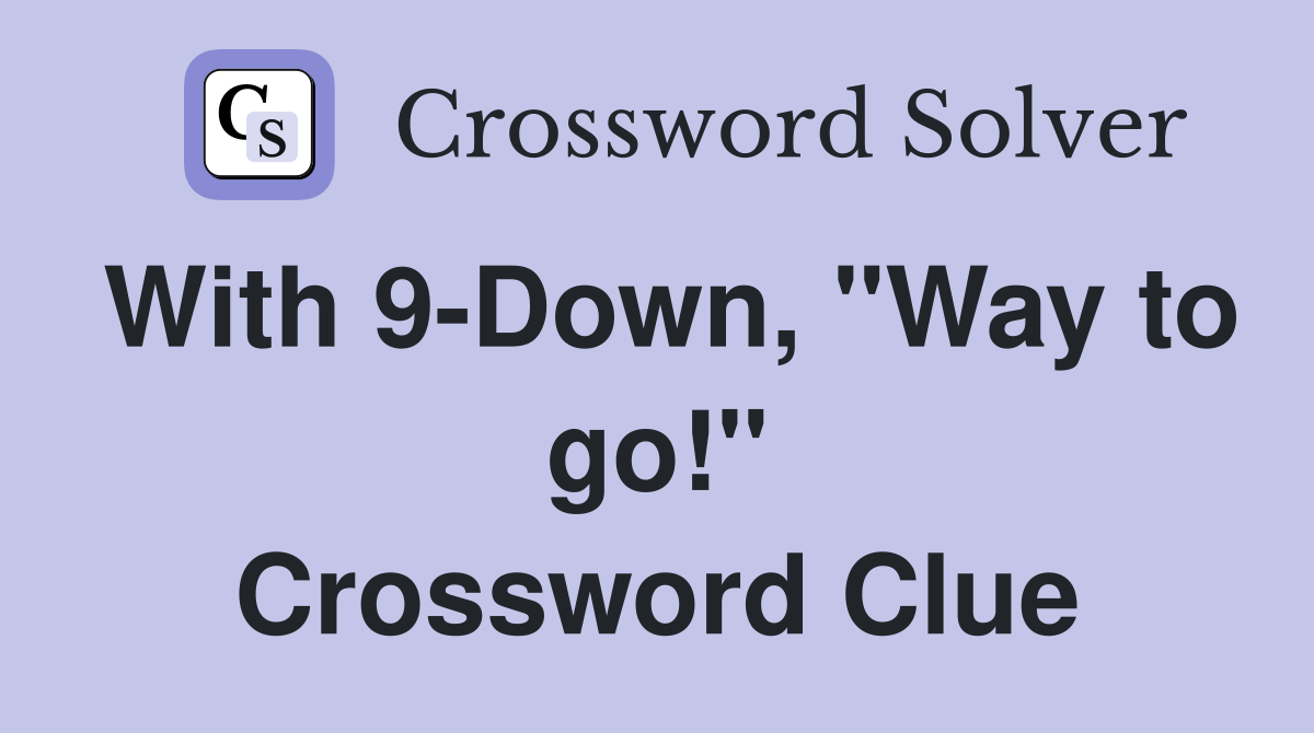 With 9-Down, "Way to go!" Crossword Clue