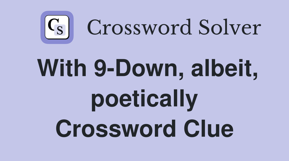 With 9-Down, albeit, poetically Crossword Clue