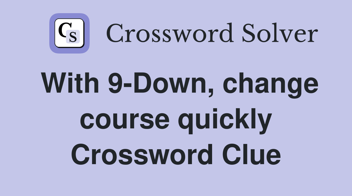 With 9-Down, change course quickly Crossword Clue