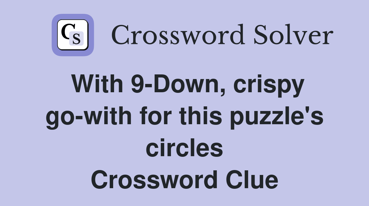 With 9-Down, crispy go-with for this puzzle's circles Crossword Clue