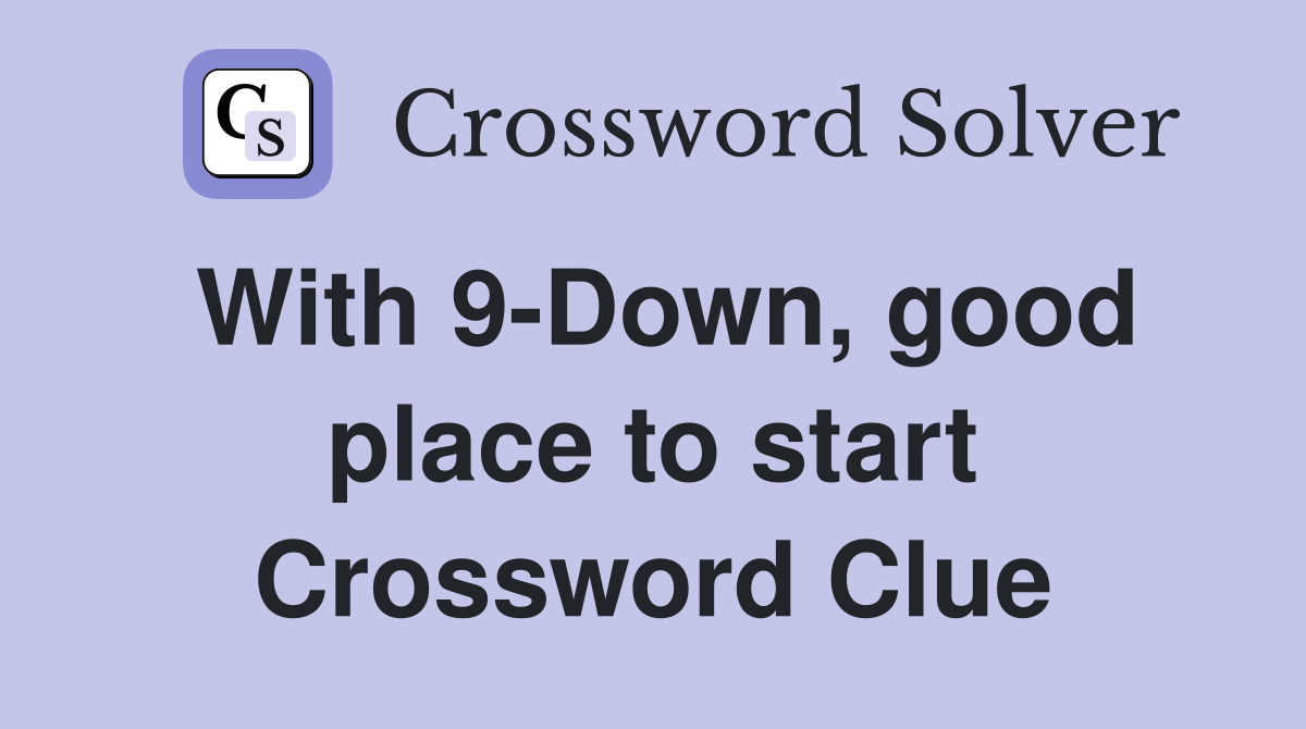 With 9-Down, good place to start Crossword Clue