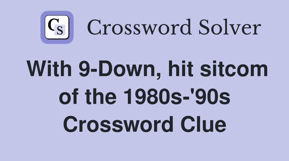 With 9-Down, hit sitcom of the 1980s-'90s Crossword Clue